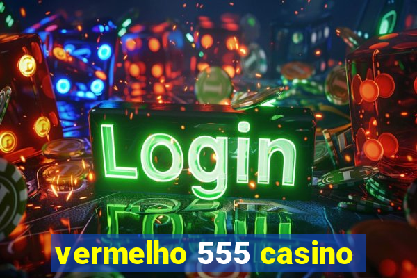 vermelho 555 casino